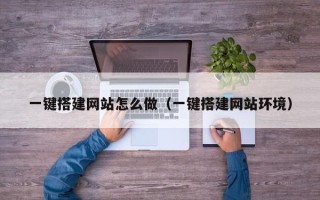 庄河一键搭建网站怎么做（一键搭建网站环境）