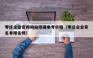 庄河枣庄企业官网网站搭建参考价格（枣庄企业家名单排名榜）