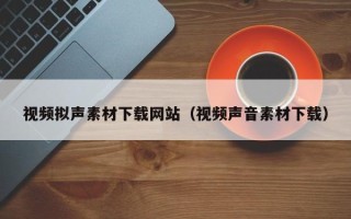 庄河视频拟声素材下载网站（视频声音素材下载）