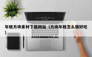 庄河年糕方块素材下载网站（方块年糕怎么做好吃）