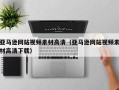 庄河亚马逊网站视频素材高清（亚马逊网站视频素材高清下载）