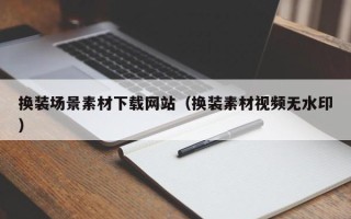 庄河换装场景素材下载网站（换装素材视频无水印）