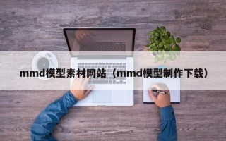 庄河mmd模型素材网站（mmd模型制作下载）