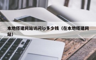 庄河本地搭建网站访问ip多少钱（在本地搭建网站）