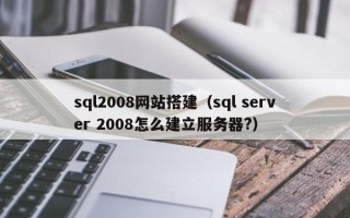 庄河sql2008网站搭建（sql server 2008怎么建立服务器?）