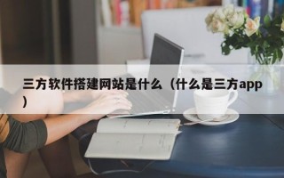 庄河三方软件搭建网站是什么（什么是三方app）