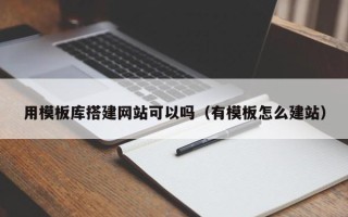 庄河用模板库搭建网站可以吗（有模板怎么建站）