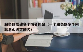 庄河服务器搭建多个域名网站（一个服务器多个网站怎么绑定域名）