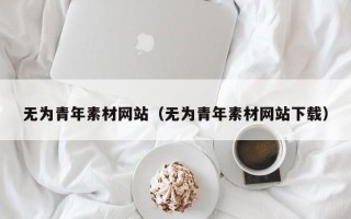 庄河无为青年素材网站（无为青年素材网站下载）