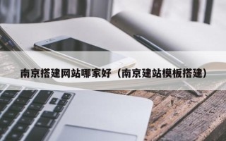 庄河南京搭建网站哪家好（南京建站模板搭建）
