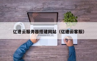 庄河亿速云服务器搭建网站（亿速云客服）