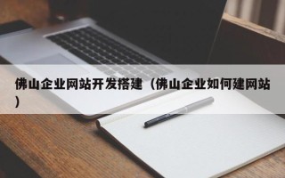 庄河佛山企业网站开发搭建（佛山企业如何建网站）