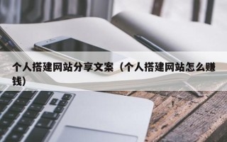 庄河个人搭建网站分享文案（个人搭建网站怎么赚钱）