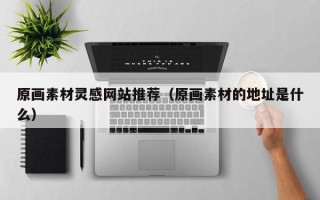 庄河原画素材灵感网站推荐（原画素材的地址是什么）