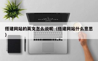 庄河搭建网站的英文怎么说呢（搭建网站什么意思）