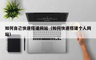 庄河如何自己快速搭建网站（如何快速搭建个人网站）