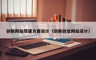 庄河创新网站搭建方案设计（创新创业网站设计）